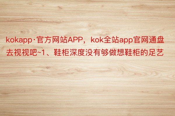 kokapp·官方网站APP，kok全站app官网通盘去视视吧~1、鞋柜深度没有够做想鞋柜的足艺