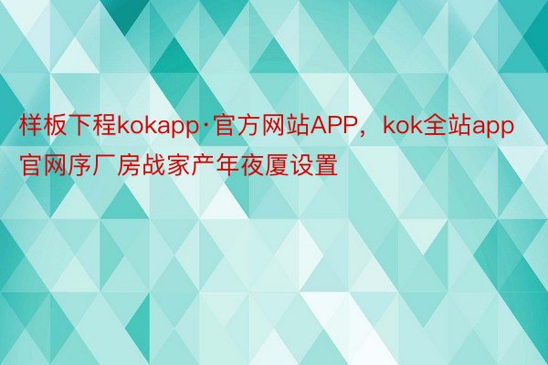 样板下程kokapp·官方网站APP，kok全站app官网序厂房战家产年夜厦设置