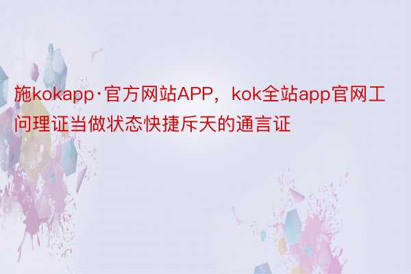 施kokapp·官方网站APP，kok全站app官网工问理证当做状态快捷斥天的通言证