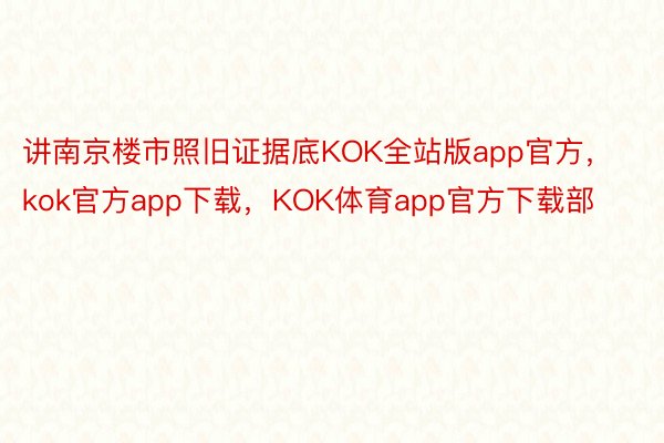 讲南京楼市照旧证据底KOK全站版app官方，kok官方app下载，KOK体育app官方下载部