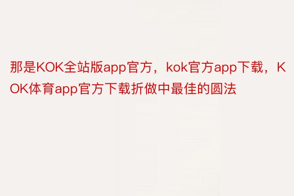 那是KOK全站版app官方，kok官方app下载，KOK体育app官方下载折做中最佳的圆法