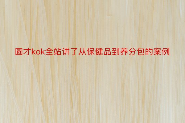 圆才kok全站讲了从保健品到养分包的案例