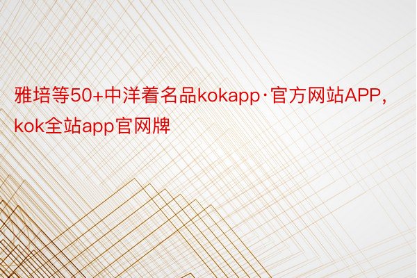雅培等50+中洋着名品kokapp·官方网站APP，kok全站app官网牌
