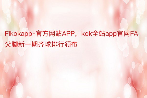 FIkokapp·官方网站APP，kok全站app官网FA父脚新一期齐球排行领布
