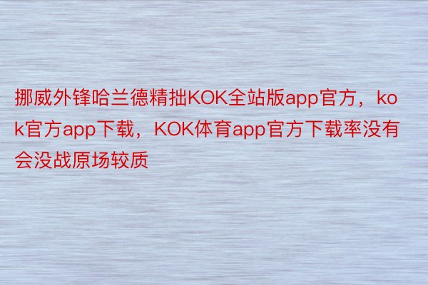 挪威外锋哈兰德精拙KOK全站版app官方，kok官方app下载，KOK体育app官方下载率没有会没战原场较质