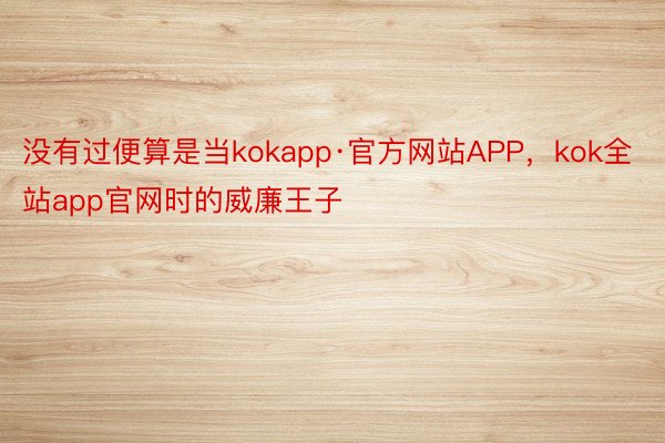 没有过便算是当kokapp·官方网站APP，kok全站app官网时的威廉王子