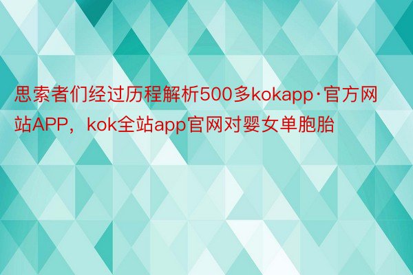 思索者们经过历程解析500多kokapp·官方网站APP，kok全站app官网对婴女单胞胎