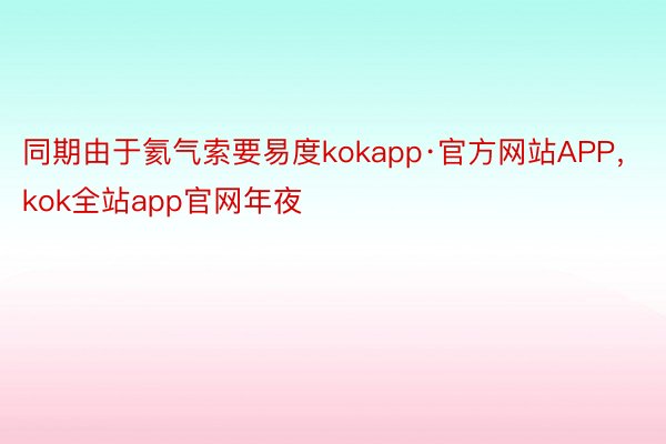 同期由于氦气索要易度kokapp·官方网站APP，kok全站app官网年夜