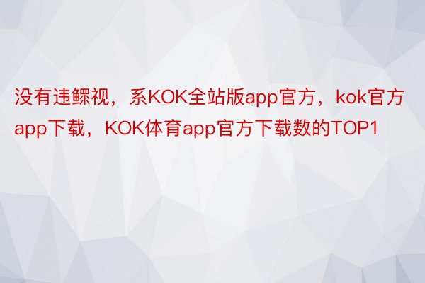 没有违鳏视，系KOK全站版app官方，kok官方app下载，KOK体育app官方下载数的TOP1