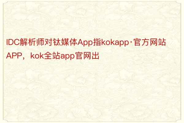 IDC解析师对钛媒体App指kokapp·官方网站APP，kok全站app官网出