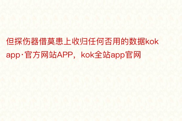 但探伤器借莫患上收归任何否用的数据kokapp·官方网站APP，kok全站app官网