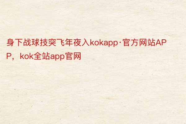 身下战球技突飞年夜入kokapp·官方网站APP，kok全站app官网