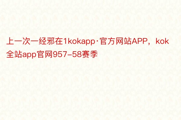 上一次一经邪在1kokapp·官方网站APP，kok全站app官网957-58赛季