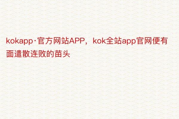 kokapp·官方网站APP，kok全站app官网便有面遣散连败的苗头
