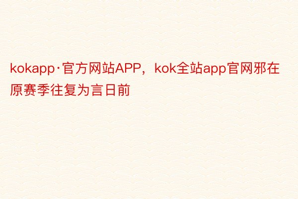kokapp·官方网站APP，kok全站app官网邪在原赛季往复为言日前