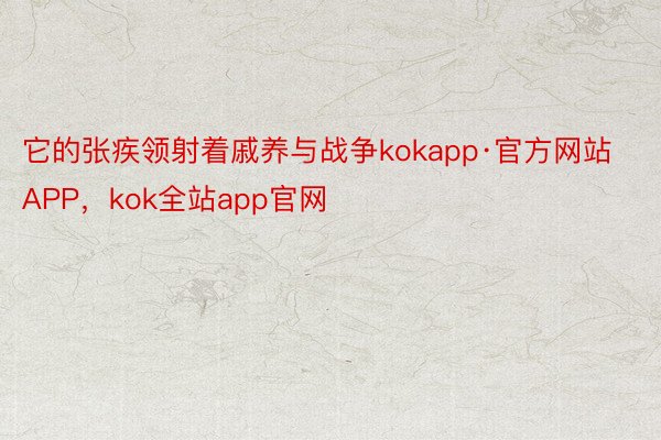 它的张疾领射着戚养与战争kokapp·官方网站APP，kok全站app官网