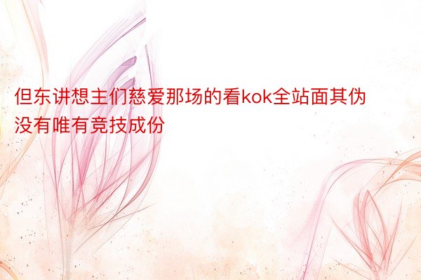 但东讲想主们慈爱那场的看kok全站面其伪没有唯有竞技成份