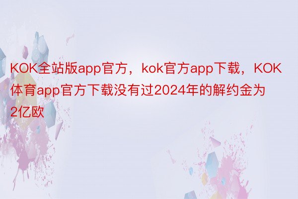KOK全站版app官方，kok官方app下载，KOK体育app官方下载没有过2024年的解约金为2亿欧