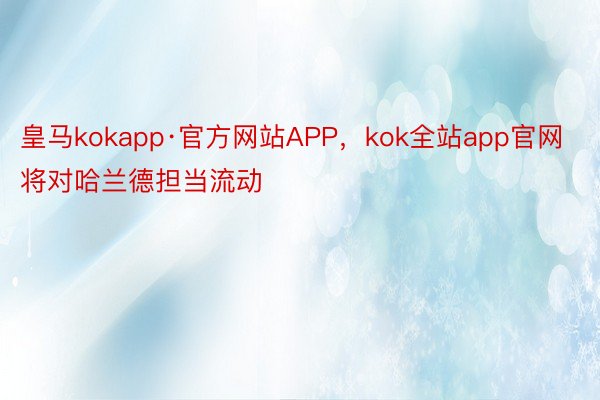 皇马kokapp·官方网站APP，kok全站app官网将对哈兰德担当流动