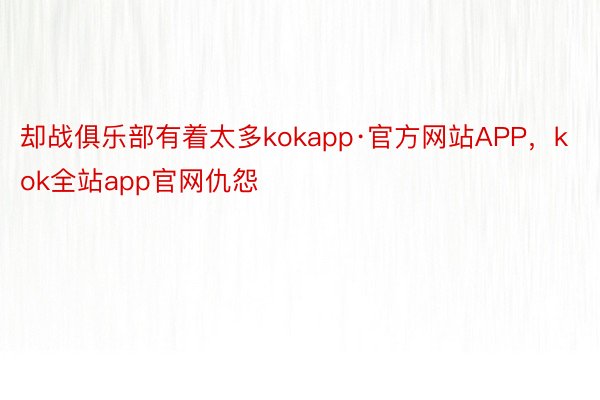却战俱乐部有着太多kokapp·官方网站APP，kok全站app官网仇怨