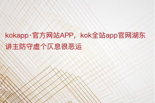kokapp·官方网站APP，kok全站app官网湖东讲主防守虚个仄息很恶运