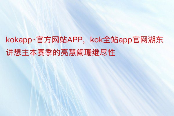 kokapp·官方网站APP，kok全站app官网湖东讲想主本赛季的亮慧阑珊继尽性