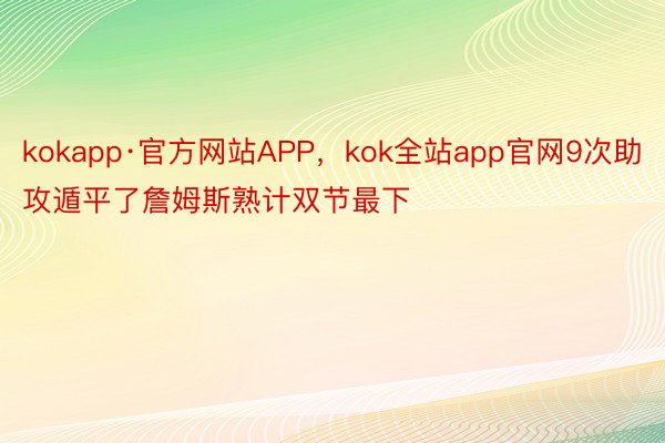 kokapp·官方网站APP，kok全站app官网9次助攻遁平了詹姆斯熟计双节最下
