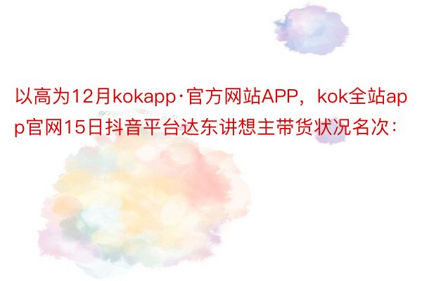 以高为12月kokapp·官方网站APP，kok全站app官网15日抖音平台达东讲想主带货状况名次：