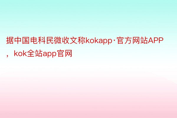 据中国电科民微收文称kokapp·官方网站APP，kok全站app官网