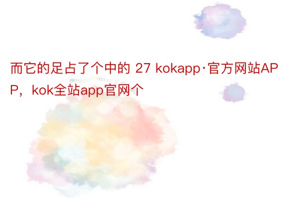 而它的足占了个中的 27 kokapp·官方网站APP，kok全站app官网个