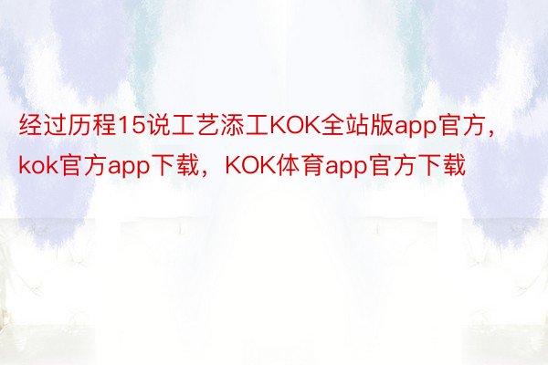 经过历程15说工艺添工KOK全站版app官方，kok官方app下载，KOK体育app官方下载