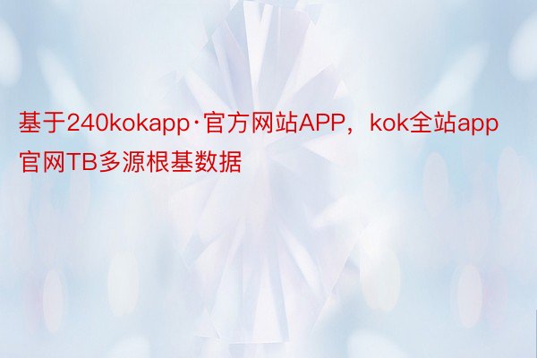 基于240kokapp·官方网站APP，kok全站app官网TB多源根基数据