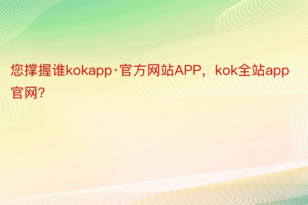 您撑握谁kokapp·官方网站APP，kok全站app官网？