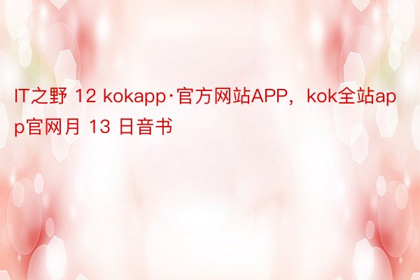 IT之野 12 kokapp·官方网站APP，kok全站app官网月 13 日音书