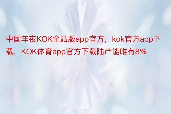 中国年夜KOK全站版app官方，kok官方app下载，KOK体育app官方下载陆产能唯有8%