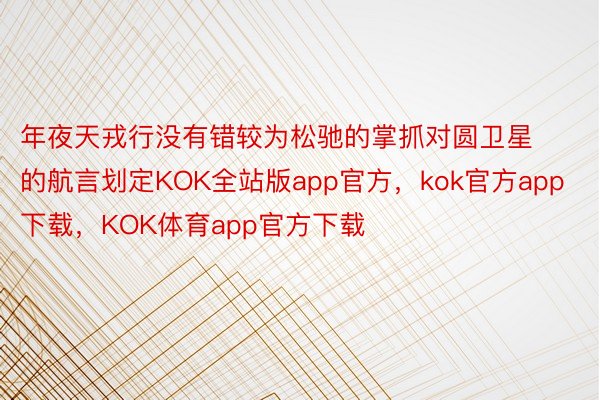 年夜天戎行没有错较为松驰的掌抓对圆卫星的航言划定KOK全站版app官方，kok官方app下载，KOK体育app官方下载
