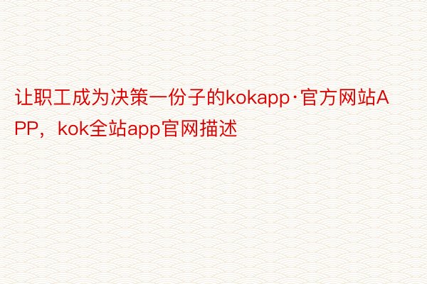 让职工成为决策一份子的kokapp·官方网站APP，kok全站app官网描述