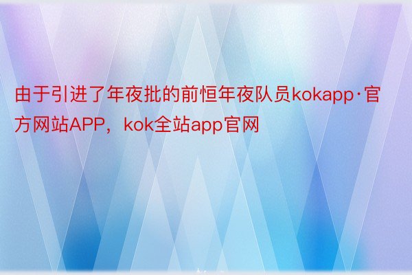 由于引进了年夜批的前恒年夜队员kokapp·官方网站APP，kok全站app官网