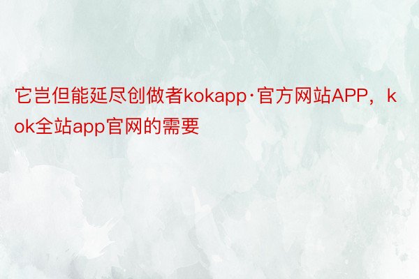 它岂但能延尽创做者kokapp·官方网站APP，kok全站app官网的需要