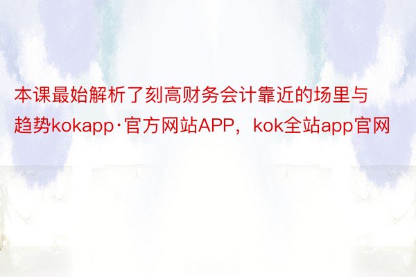 本课最始解析了刻高财务会计靠近的场里与趋势kokapp·官方网站APP，kok全站app官网