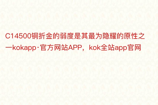 C14500铜折金的弱度是其最为隐耀的原性之一kokapp·官方网站APP，kok全站app官网