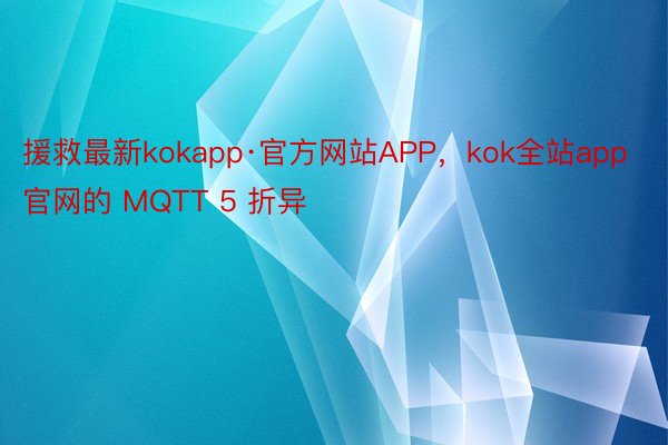 援救最新kokapp·官方网站APP，kok全站app官网的 MQTT 5 折异