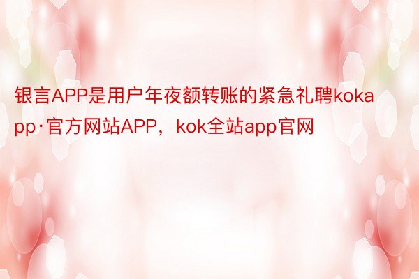 银言APP是用户年夜额转账的紧急礼聘kokapp·官方网站APP，kok全站app官网