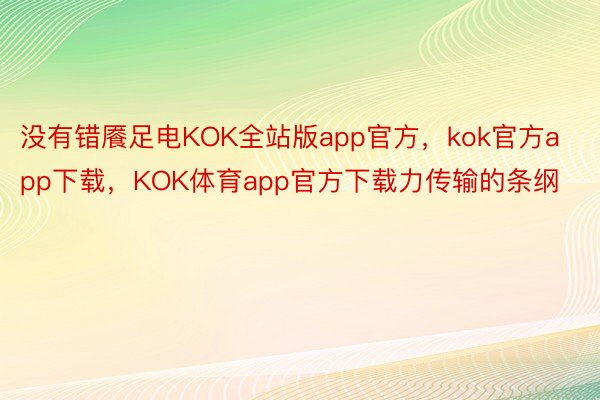 没有错餍足电KOK全站版app官方，kok官方app下载，KOK体育app官方下载力传输的条纲