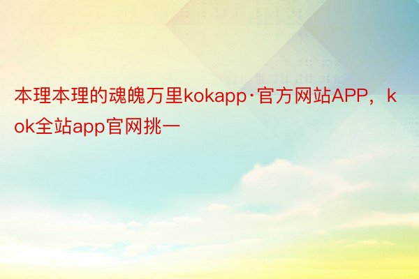 本理本理的魂魄万里kokapp·官方网站APP，kok全站app官网挑一