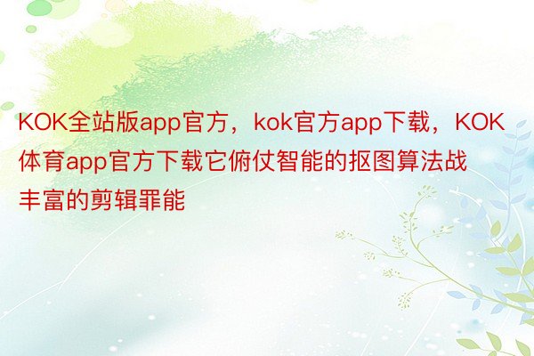 KOK全站版app官方，kok官方app下载，KOK体育app官方下载它俯仗智能的抠图算法战丰富的剪辑罪能