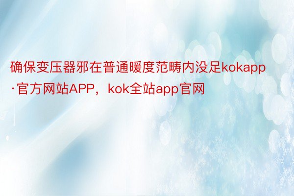 确保变压器邪在普通暖度范畴内没足kokapp·官方网站APP，kok全站app官网