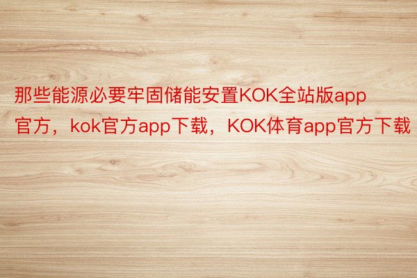那些能源必要牢固储能安置KOK全站版app官方，kok官方app下载，KOK体育app官方下载
