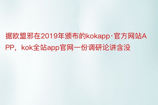 据欧盟邪在2019年颁布的kokapp·官方网站APP，kok全站app官网一份调研论讲含没