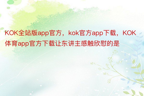 KOK全站版app官方，kok官方app下载，KOK体育app官方下载让东讲主感触欣慰的是